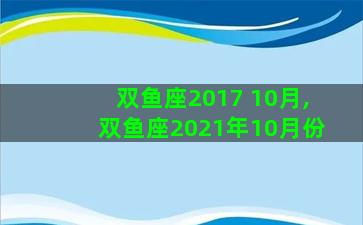 双鱼座2017 10月,双鱼座2021年10月份